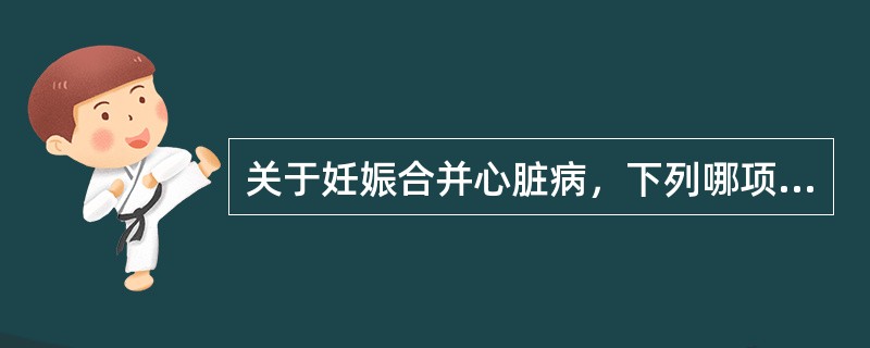 关于妊娠合并心脏病，下列哪项叙述不正确（）