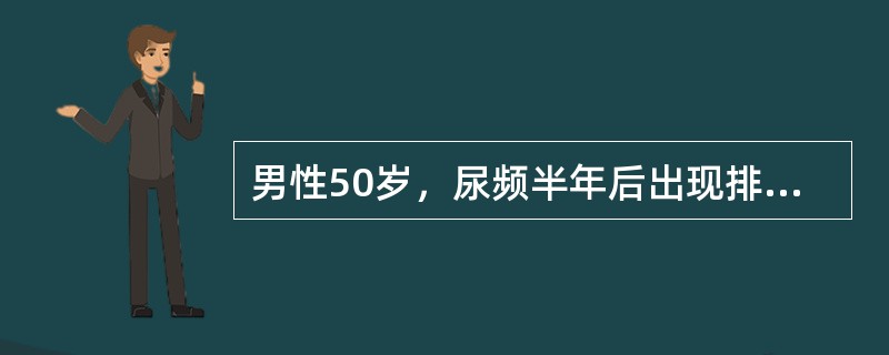 男性50岁，尿频半年后出现排尿困难，并逐渐加重，劳累后出现急性尿潴留。排尿时有时