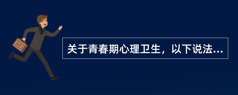 关于青春期心理卫生，以下说法哪项是错误的（）