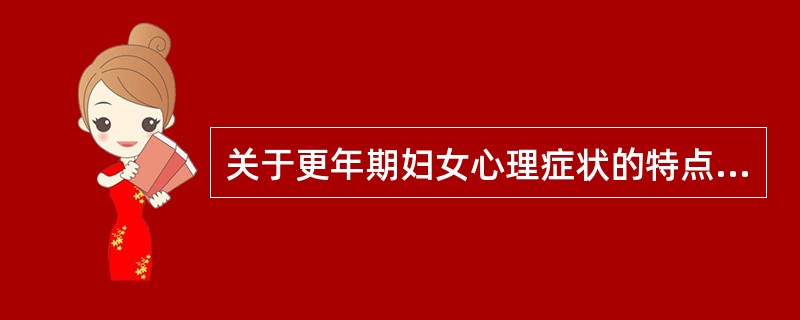 关于更年期妇女心理症状的特点的介绍，以下哪项不正确（）