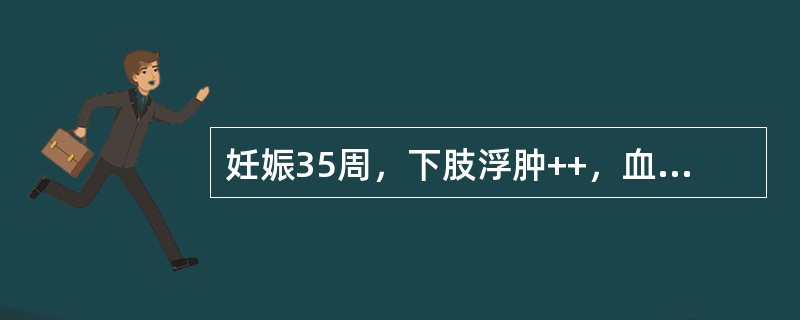 妊娠35周，下肢浮肿++，血压160／110mmHg，尿蛋白++、尿糖+++，否