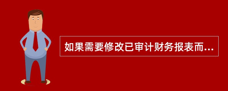 如果需要修改已审计财务报表而管理层拒绝修改，并且该事项对财务报表影响程度超出一定