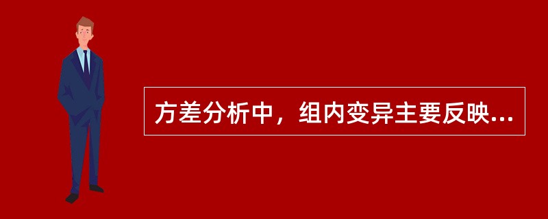 方差分析中，组内变异主要反映（）