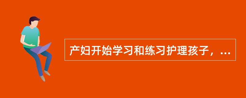 产妇开始学习和练习护理孩子，约在产后（）