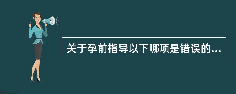 关于孕前指导以下哪项是错误的（）