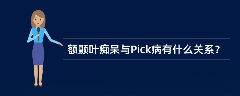 额颞叶痴呆与Pick病有什么关系？