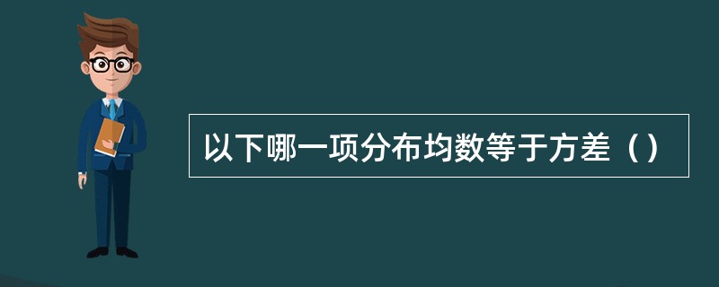 以下哪一项分布均数等于方差（）