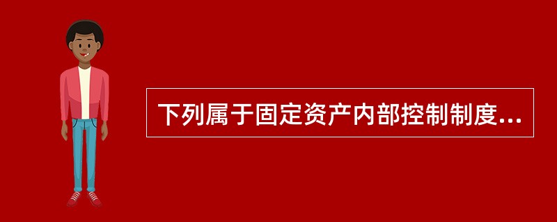 下列属于固定资产内部控制制度薄弱环节的是（）。