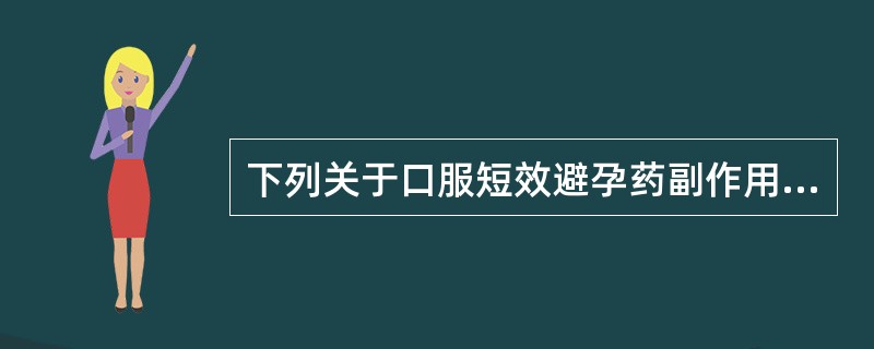 下列关于口服短效避孕药副作用的叙述，正确的是（）