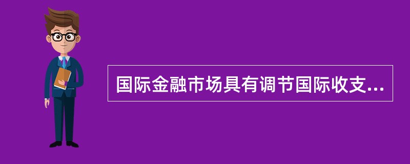 国际金融市场具有调节国际收支的作用。（）