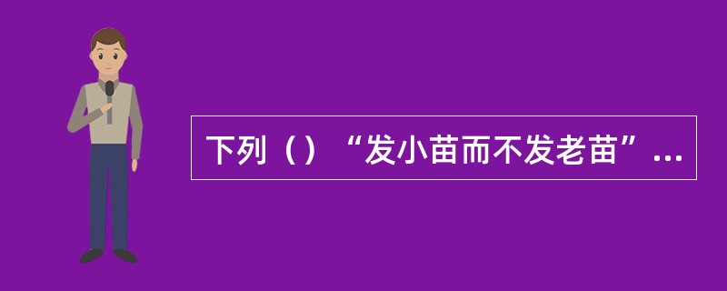 下列（）“发小苗而不发老苗”，又称轻土。