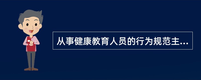 从事健康教育人员的行为规范主要内容不包括（）