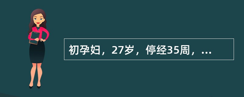 初孕妇，27岁，停经35周，下肢水肿1个月，头痛、头晕3天入院。检查：血压165