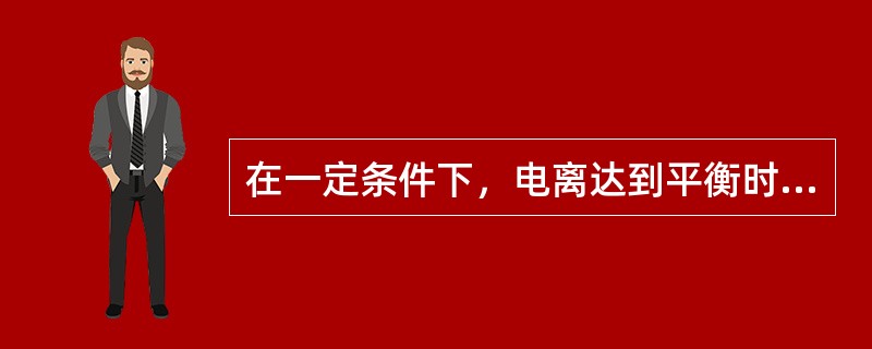 在一定条件下，电离达到平衡时，下列说法正确的是（）。