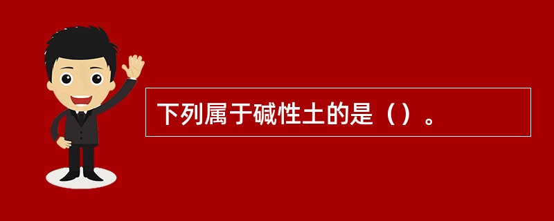 下列属于碱性土的是（）。