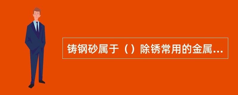 铸钢砂属于（）除锈常用的金属磨料。