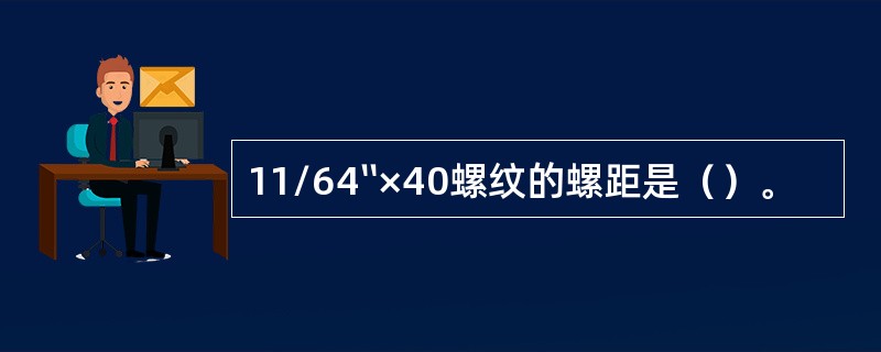 11/64〞×40螺纹的螺距是（）。