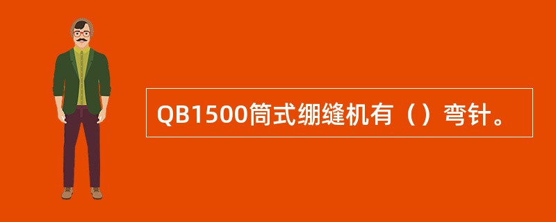 QB1500筒式绷缝机有（）弯针。