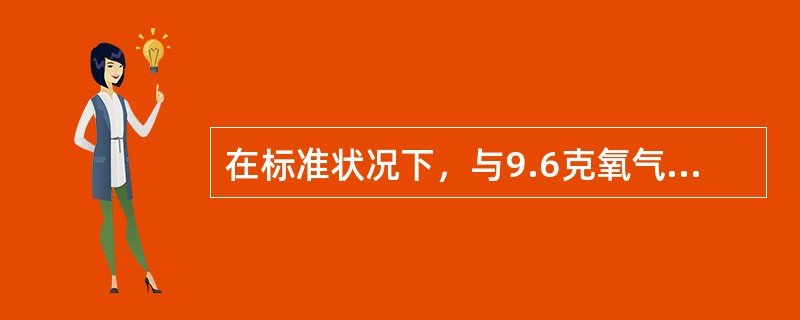 在标准状况下，与9.6克氧气体积相等的是（）。