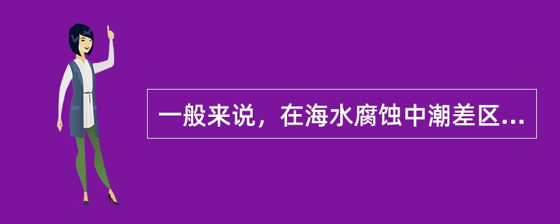一般来说，在海水腐蚀中潮差区和（）的腐蚀速度最高。