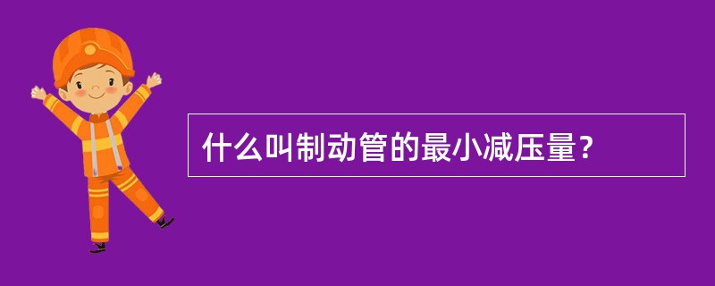 什么叫制动管的最小减压量？