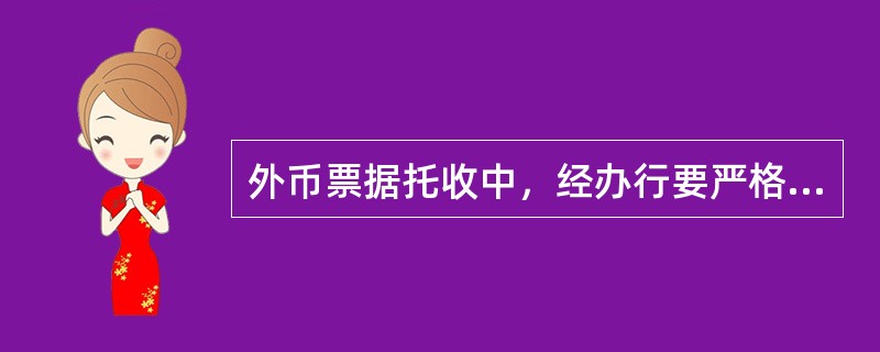 外币票据托收中，经办行要严格审查票据背书的真实性和完整性，对金额较大或有疑问的票