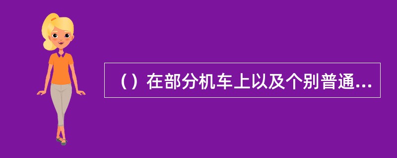 （）在部分机车上以及个别普通客车上使用。