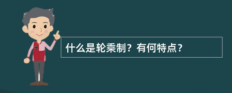 什么是轮乘制？有何特点？