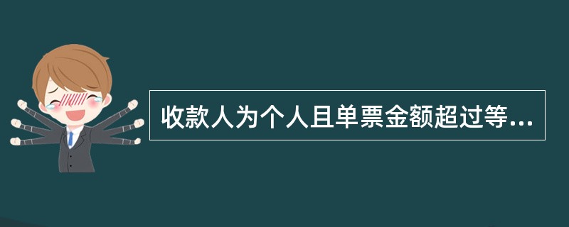 收款人为个人且单票金额超过等值（）的票据，收款人为机构客户且单票金额超过等值（）