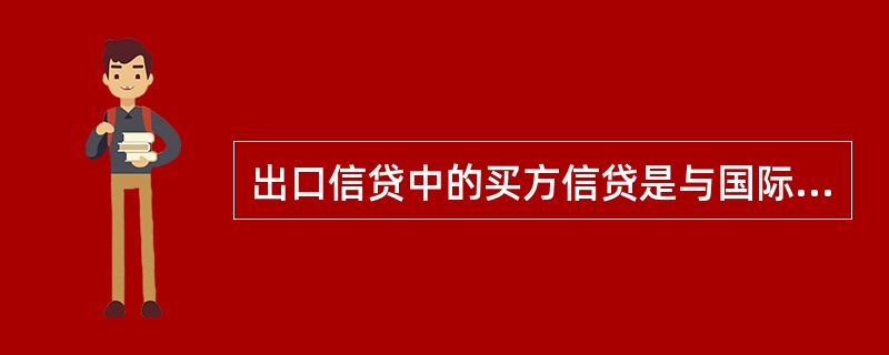 出口信贷中的买方信贷是与国际银行贷款直接相关的短期贸易融资。（）