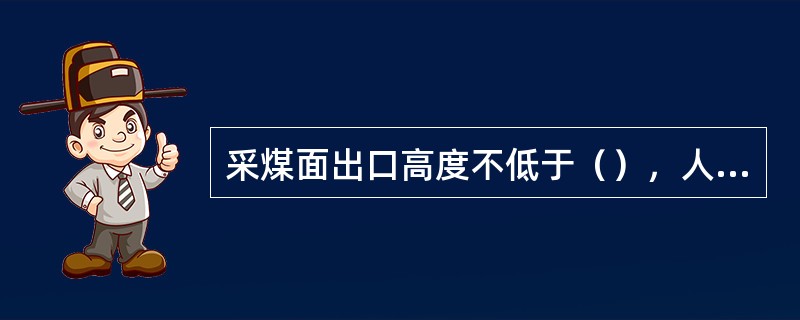 采煤面出口高度不低于（），人行道宽度不小于1.0m。两道片帮时，必须采取防片帮措