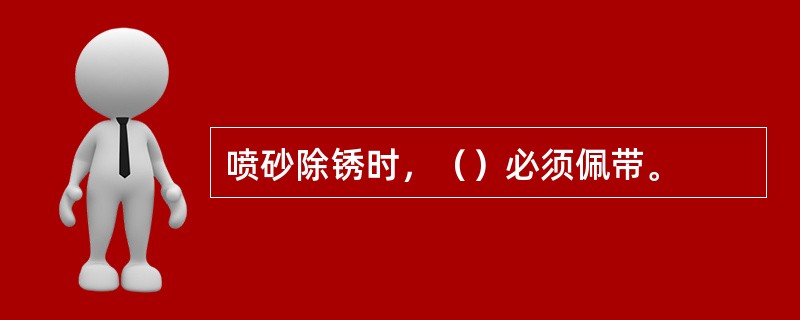 喷砂除锈时，（）必须佩带。