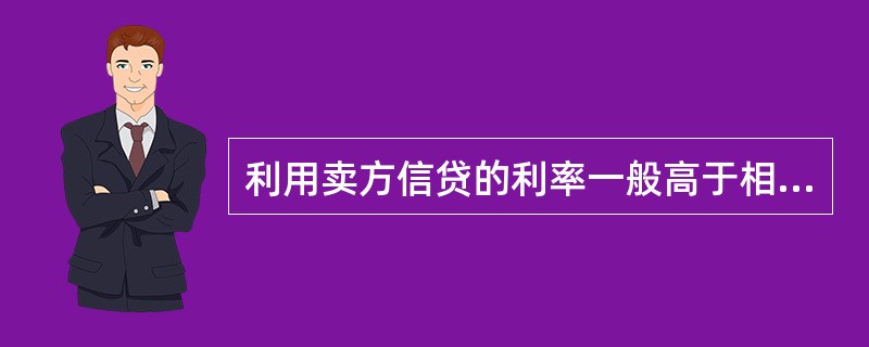 利用卖方信贷的利率一般高于相同条件下的市场利率。（）