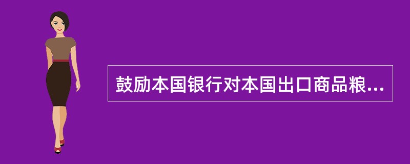 鼓励本国银行对本国出口商品粮和外国进口商或进口方银行提供利率较低的短期贸易融资，