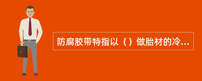 防腐胶带特指以（）做胎材的冷缠防腐带。