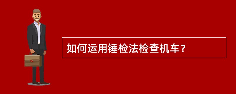 如何运用锤检法检查机车？