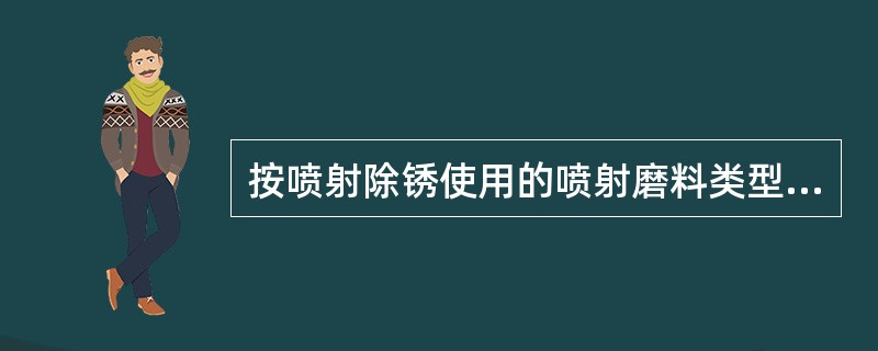 按喷射除锈使用的喷射磨料类型，喷射除锈分为（）和（）。