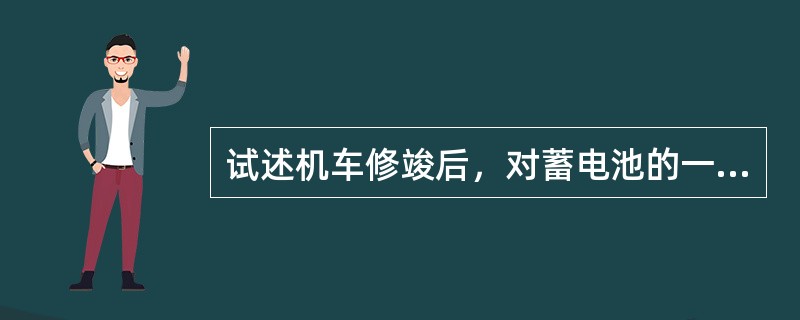 试述机车修竣后，对蓄电池的一般性检查与测试？