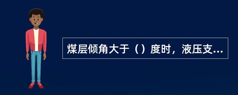 煤层倾角大于（）度时，液压支架必须设防滑装置。