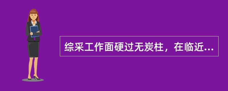 综采工作面硬过无炭柱，在临近无炭柱区前5~8m时，逐步起吊输送机，降低采高，一般