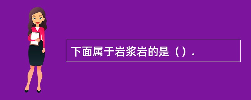 下面属于岩浆岩的是（）.