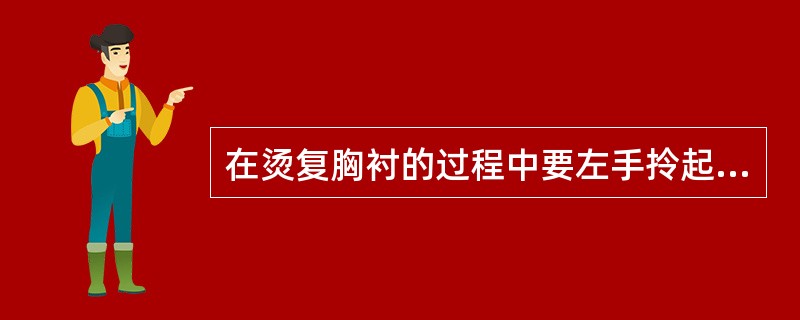 在烫复胸衬的过程中要左手拎起大身衬的腰节，右手在胸部前后熨烫，再将大身衬调头，左