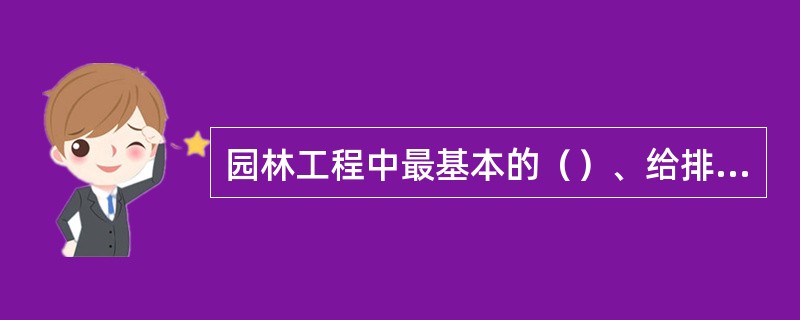 园林工程中最基本的（）、给排水工程、园林供电工程、合并为园林基础设施工程。（）