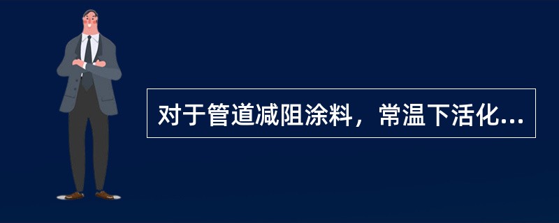 对于管道减阻涂料，常温下活化时间一般不超过（）。