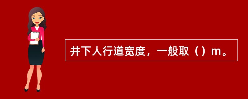 井下人行道宽度，一般取（）m。