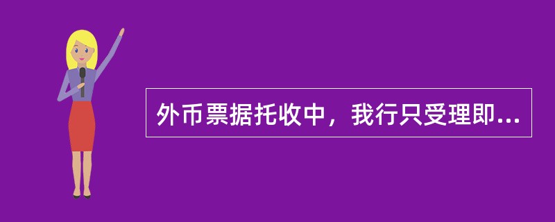 外币票据托收中，我行只受理即期票据，对出票日期为将来某一天或有其他远期含义的票据