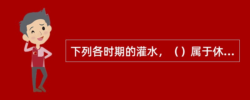 下列各时期的灌水，（）属于休眠灌水。