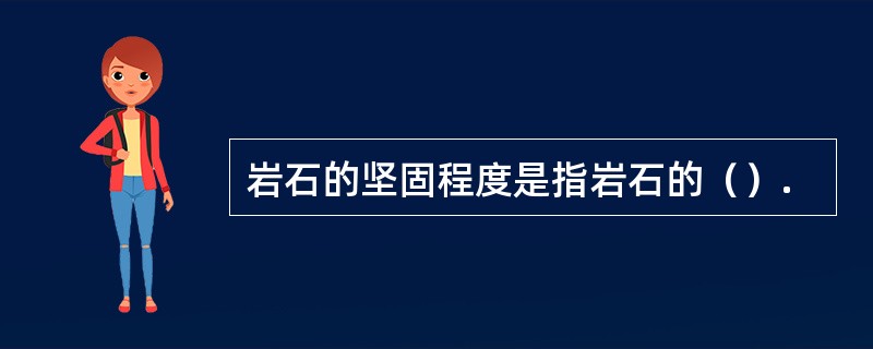 岩石的坚固程度是指岩石的（）.