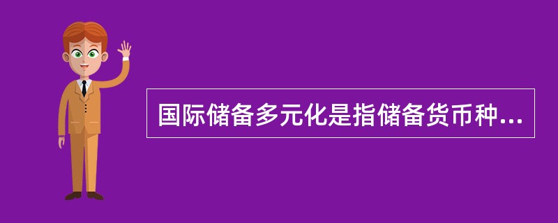 国际储备多元化是指储备货币种类的多元化。（）