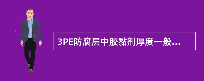 3PE防腐层中胶黏剂厚度一般不低于（）。